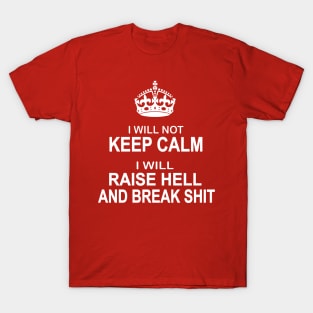 I will not keep calm I will raise hell and break shit T-Shirt